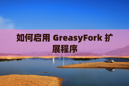 如何启用 GreasyFork 扩展程序